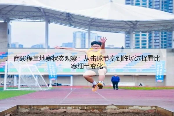商竣程草地赛状态观察：从击球节奏到临场选择看比赛细节变化